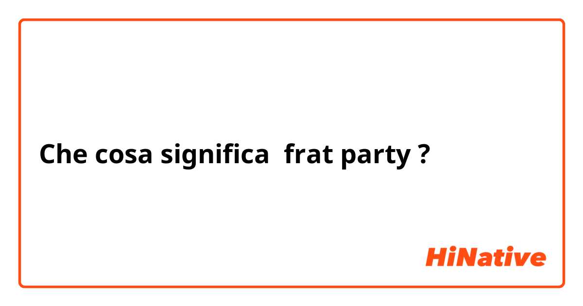 Che cosa significa frat party ?