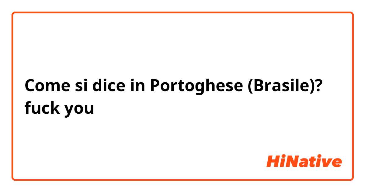 Come si dice in Portoghese (Brasile)? fuck you
