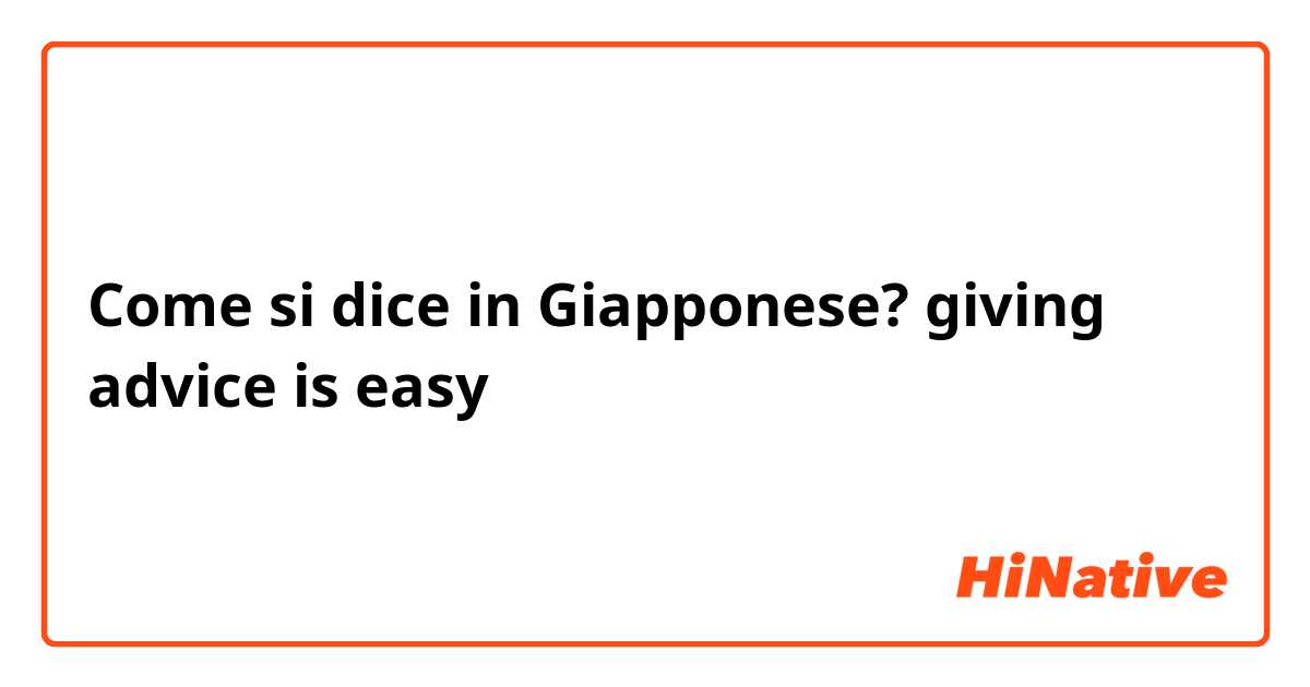 Come si dice in Giapponese? giving advice is easy 