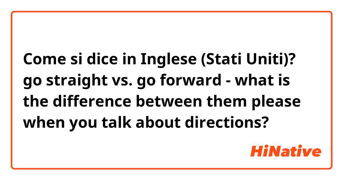 Come si dice in Inglese (Stati Uniti)? go straight vs. go forward - what is the difference between them please when you talk about directions?