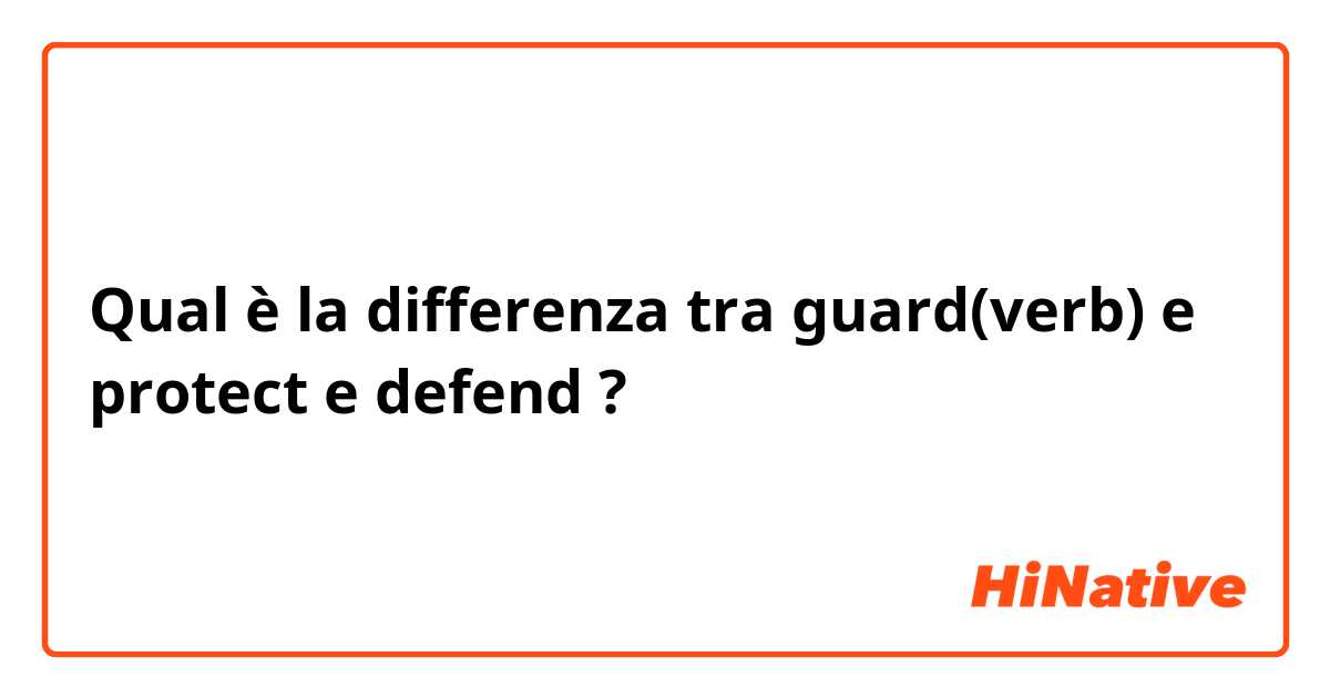 Qual è la differenza tra  guard(verb) e protect e defend ?
