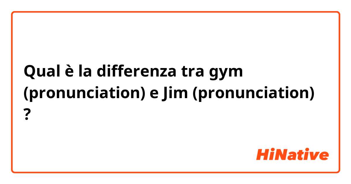 Qual è la differenza tra  gym (pronunciation) e Jim (pronunciation) ?