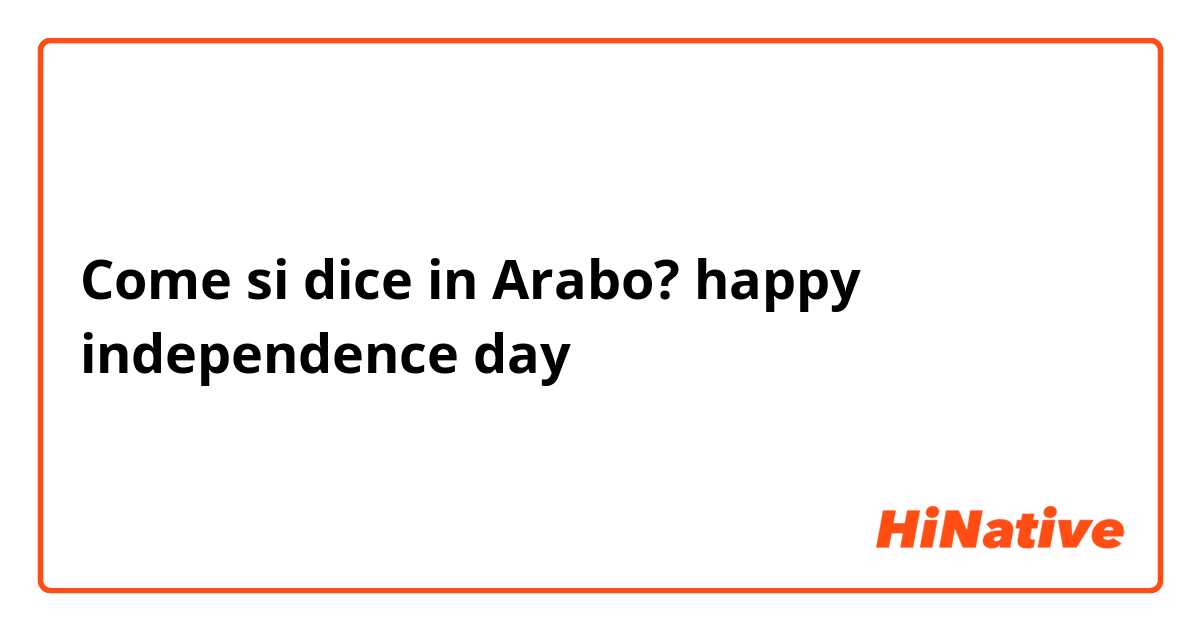 Come si dice in Arabo? happy independence day
