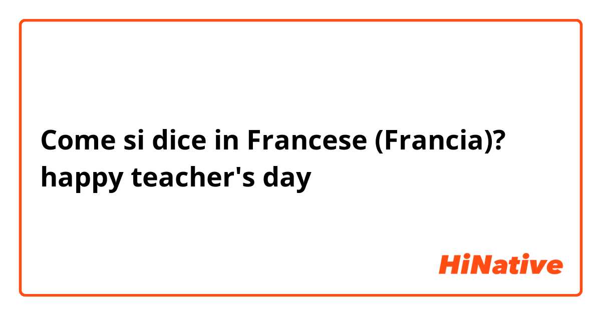 Come si dice in Francese (Francia)? happy teacher's day