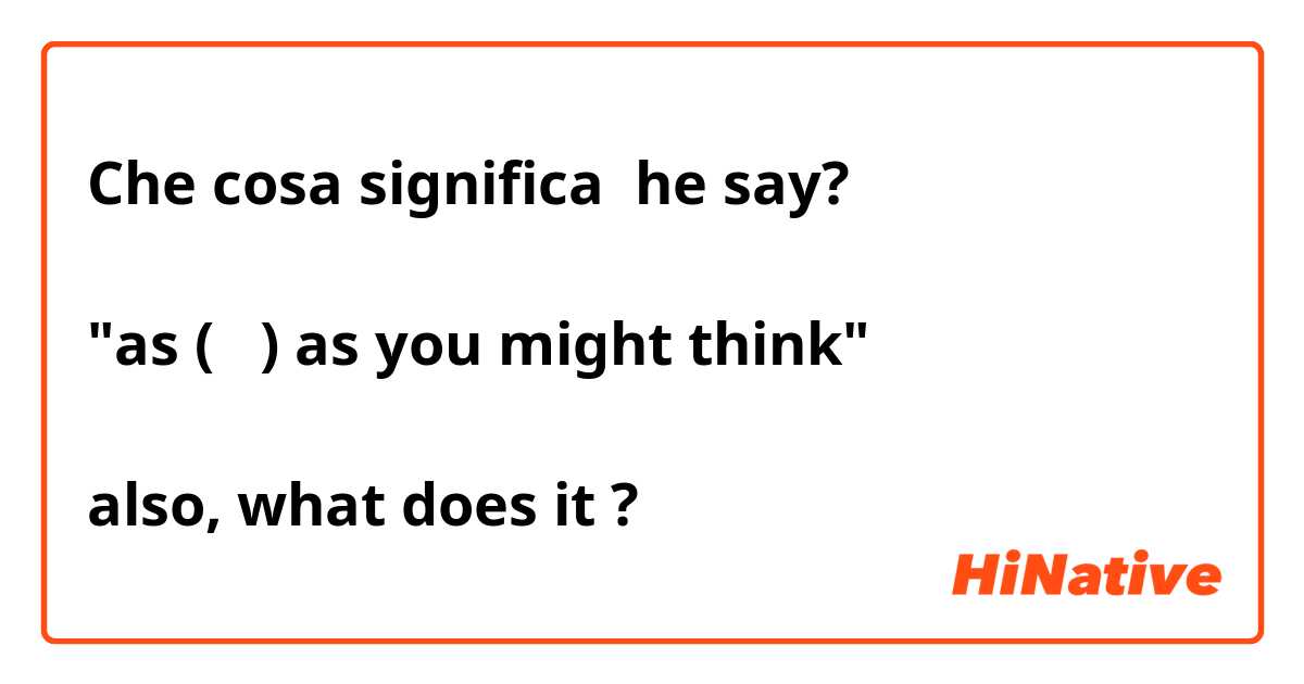 Che cosa significa he say?

"as (   ) as you might think" 

also, what does it 
?