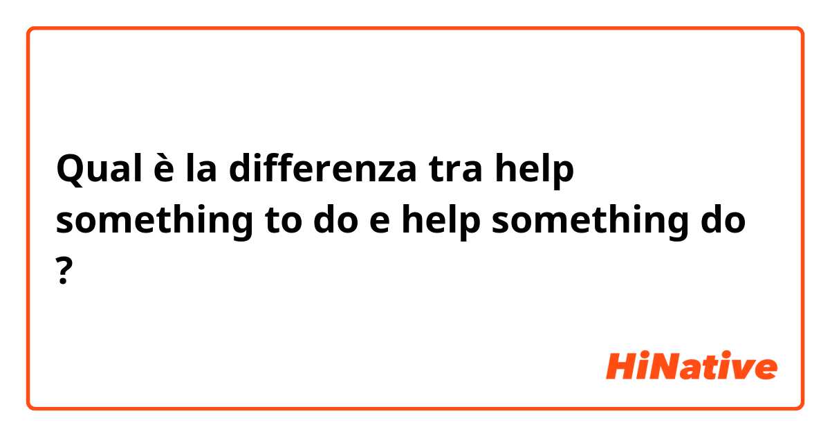 Qual è la differenza tra  help something to do e help something do ?