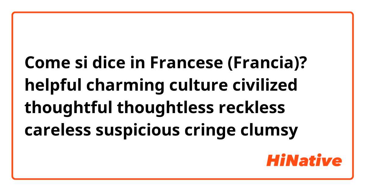 Come si dice in Francese (Francia)? helpful 
charming
culture 
civilized 
thoughtful
thoughtless
reckless
careless
suspicious 
cringe 
clumsy
 

