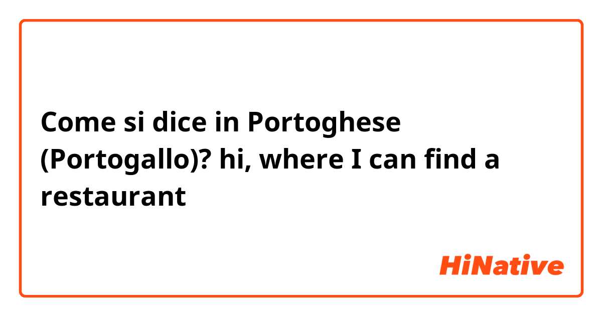 Come si dice in Portoghese (Portogallo)? hi, where I can find a restaurant 