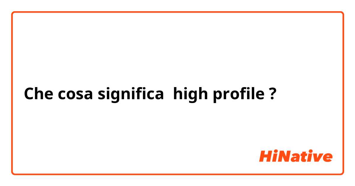 Che cosa significa high profile?