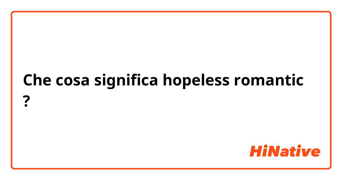 Che cosa significa hopeless romantic?