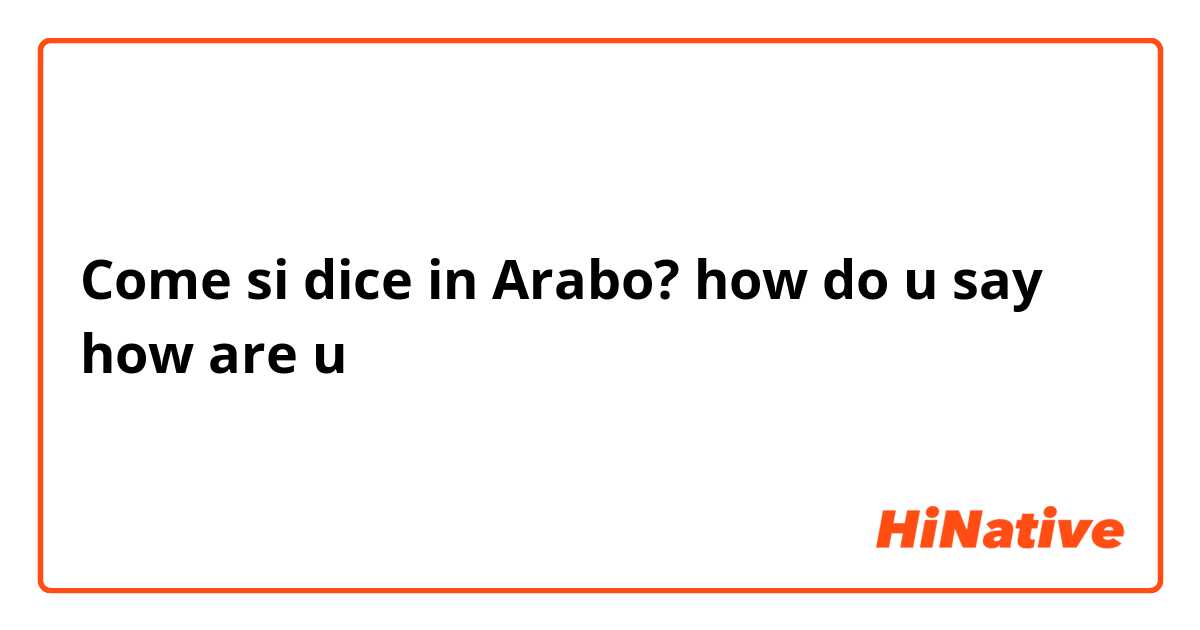 Come si dice in Arabo? how  do  u  say  how are u 