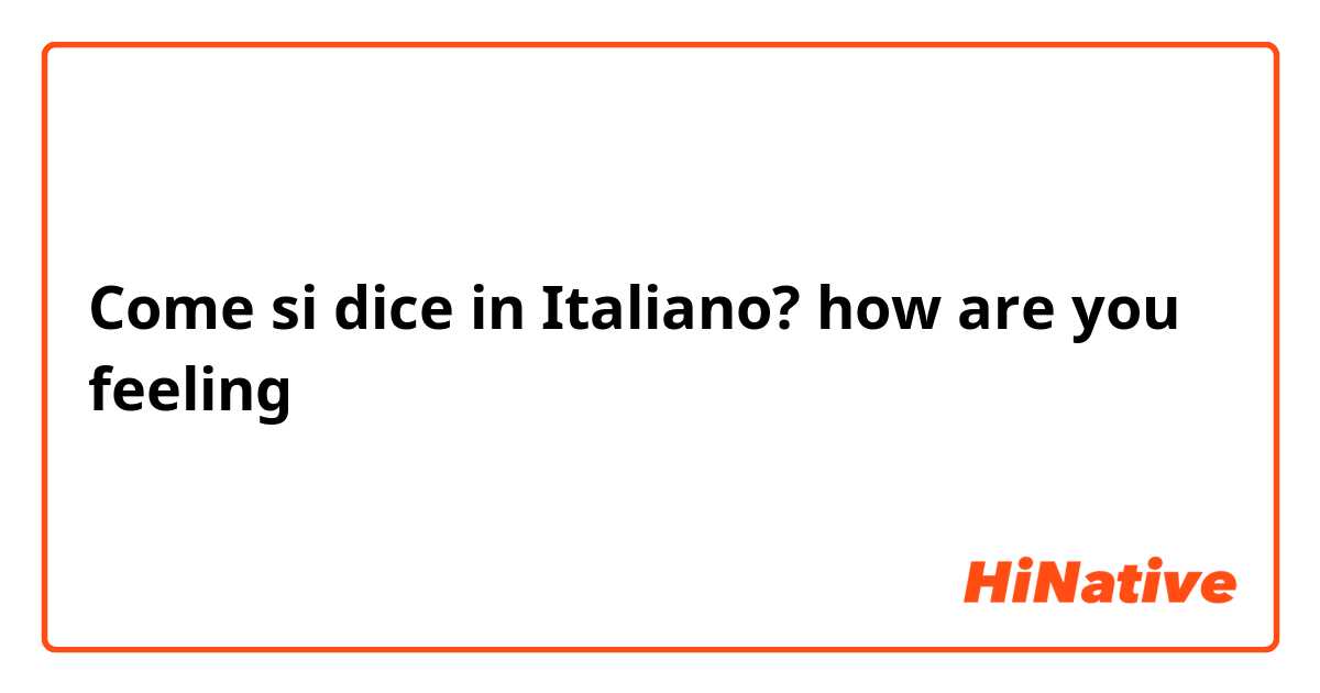 Come si dice in Italiano? how are you feeling