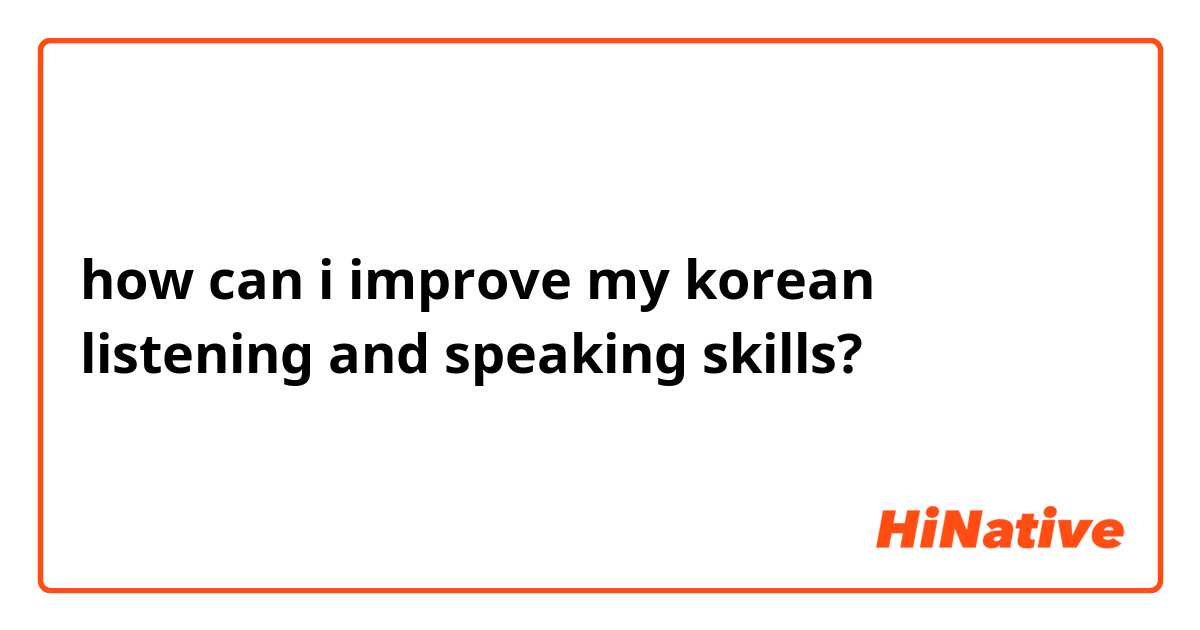 how can i improve my korean listening and speaking skills?