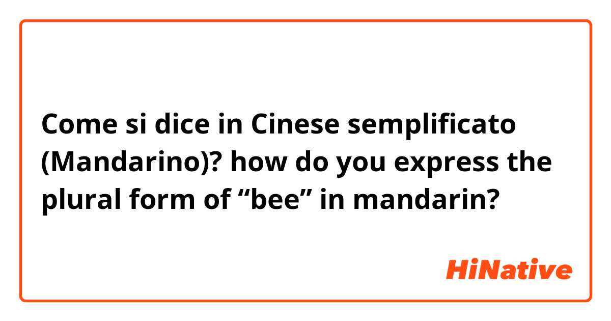 Come si dice in Cinese semplificato (Mandarino)? how do you express the plural form of “bee” in mandarin? 