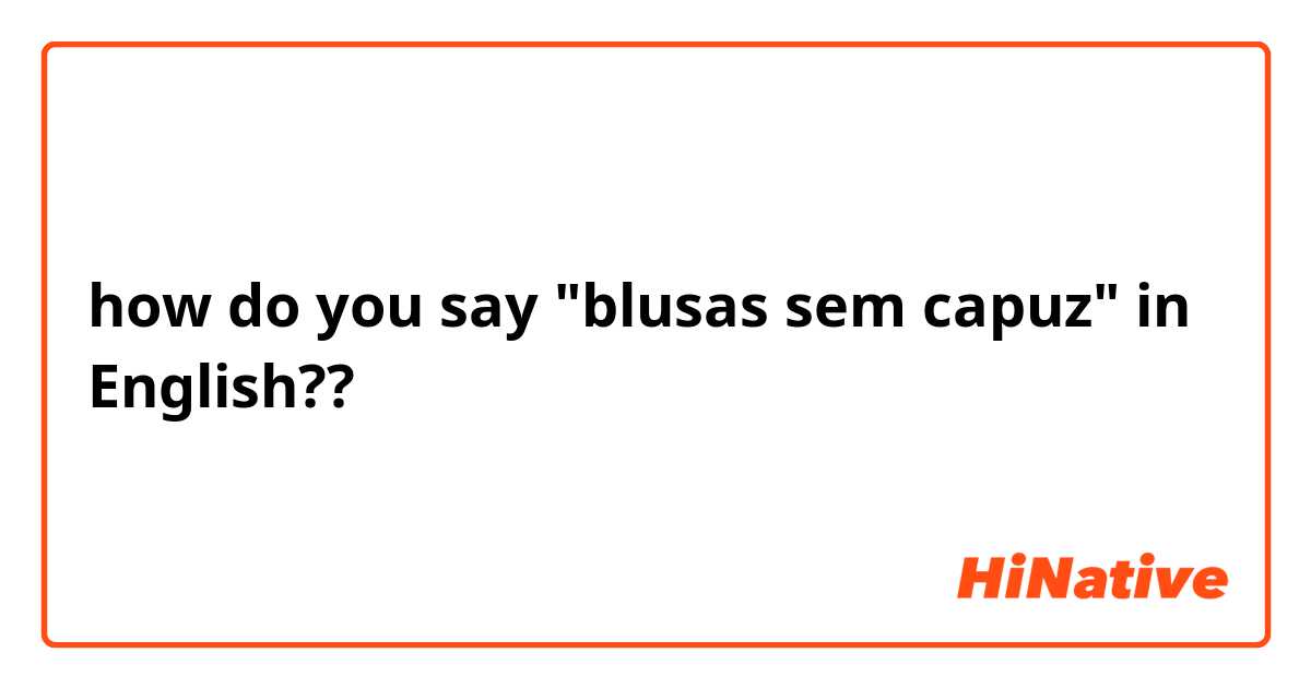 how do you say "blusas sem capuz" in  English??