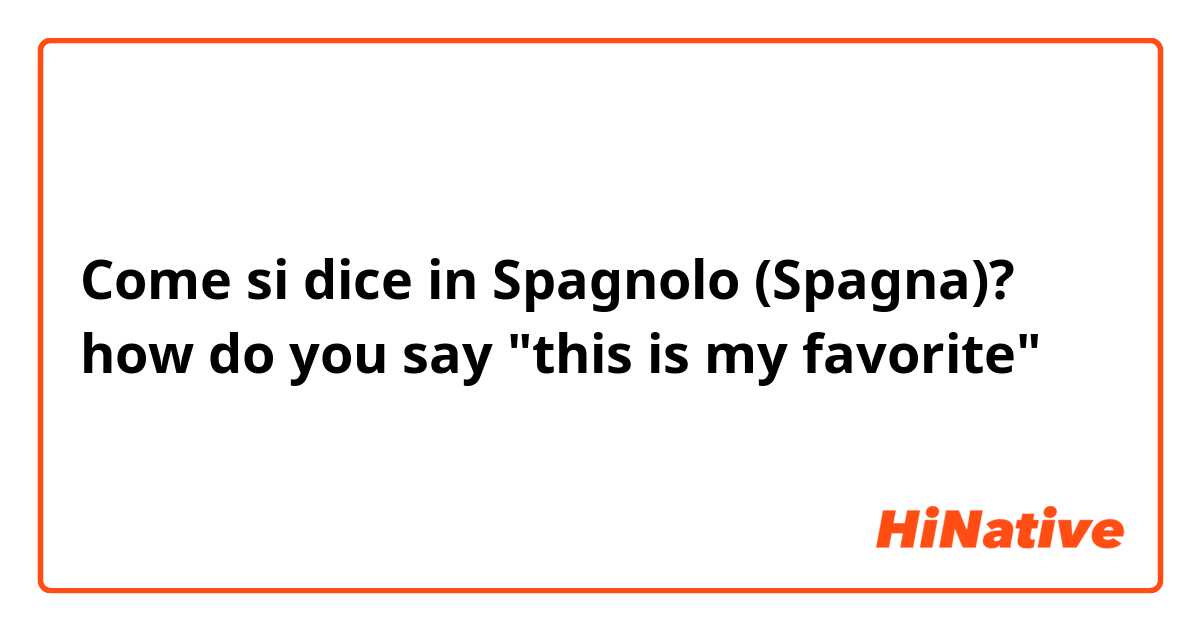 Come si dice in Spagnolo (Spagna)? how do you say "this is my favorite"