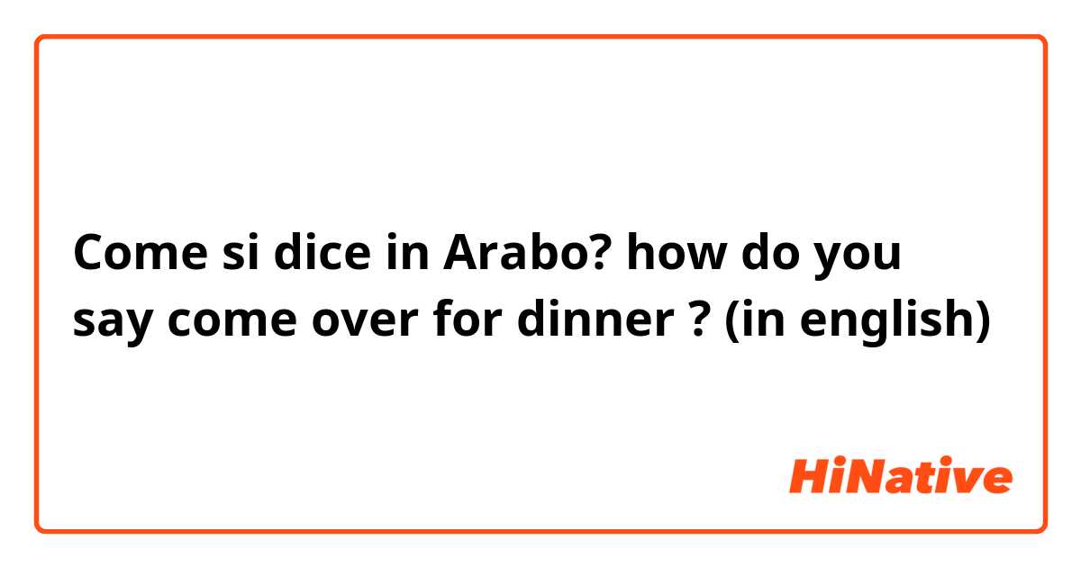 Come si dice in Arabo? how do you say  come over for dinner ? (in english) 