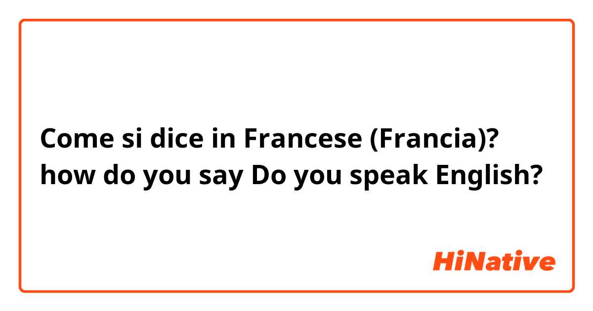 Come si dice in Francese (Francia)? how do you say Do you speak English?  