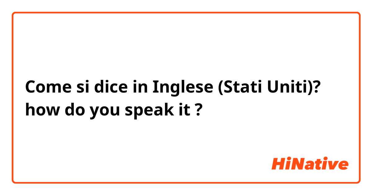 Come si dice in Inglese (Stati Uniti)? how do you speak it ?