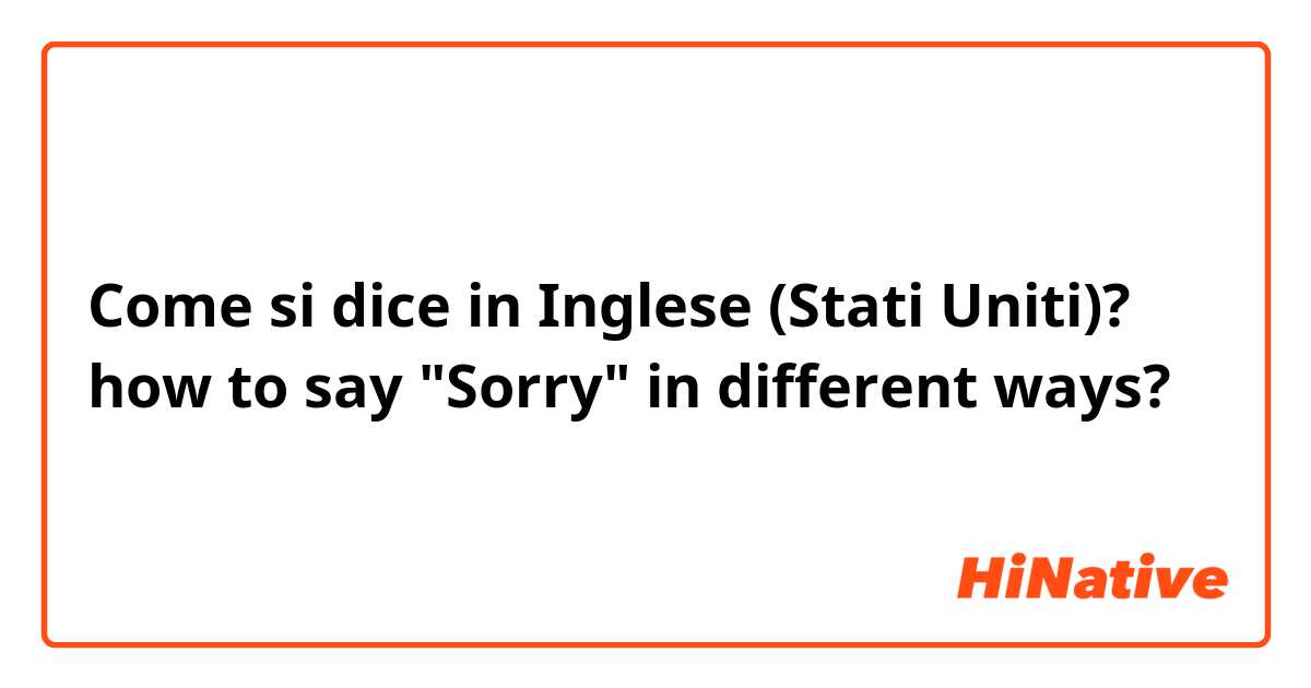 Come si dice in Inglese (Stati Uniti)? how to say "Sorry" in different ways?