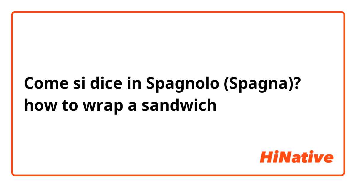 Come si dice in Spagnolo (Spagna)? how to wrap a sandwich 