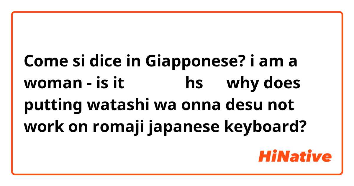 Come si dice in Giapponese? i am a woman - is it 私私おんあおhsです why does putting watashi wa onna desu not work on romaji japanese keyboard? 