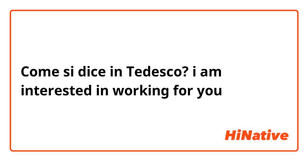 Come si dice in Tedesco? i am interested in working for you