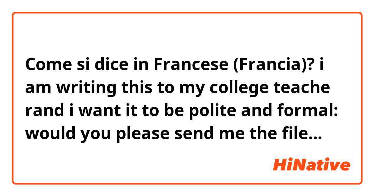 Come si dice in Francese (Francia)? i am writing this to my college teache rand i want it to be polite and formal: would you please send me the file...