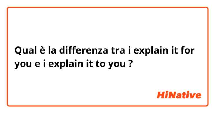 Qual è la differenza tra  i explain it for you e i explain it to you ?