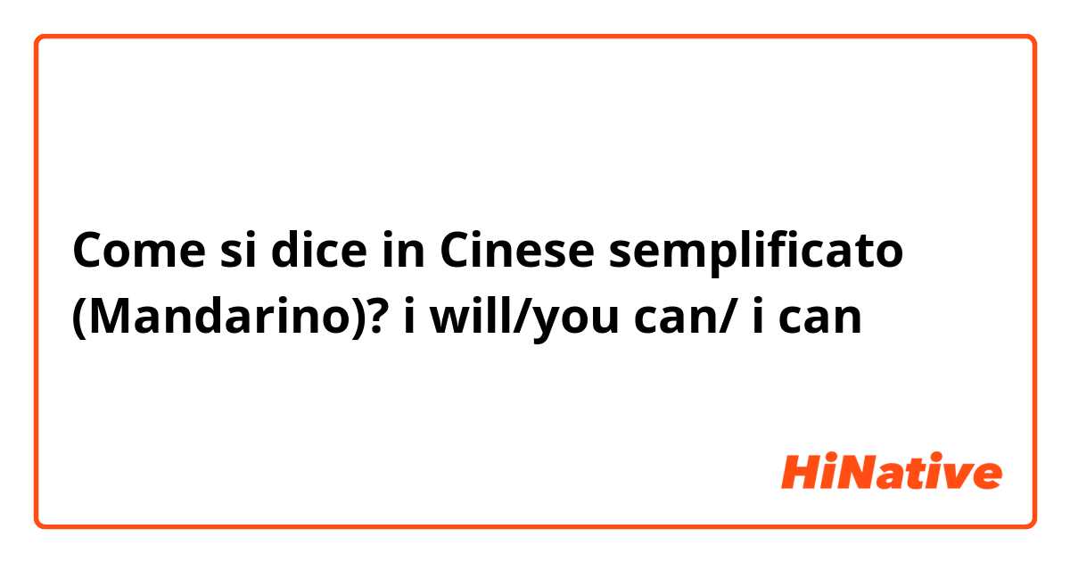 Come si dice in Cinese semplificato (Mandarino)? i will/you can/ i can