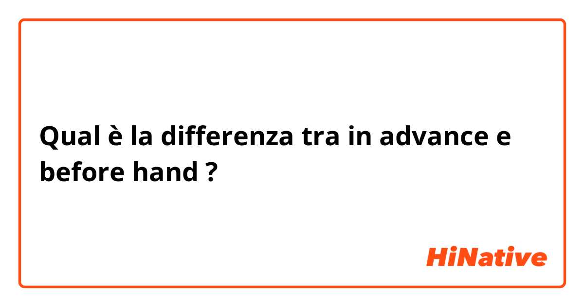 Qual è la differenza tra  in advance e before hand ?