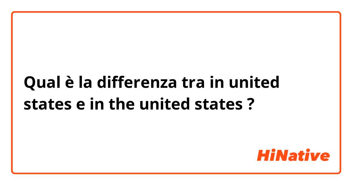 Qual è la differenza tra  in united states e in the united states ?