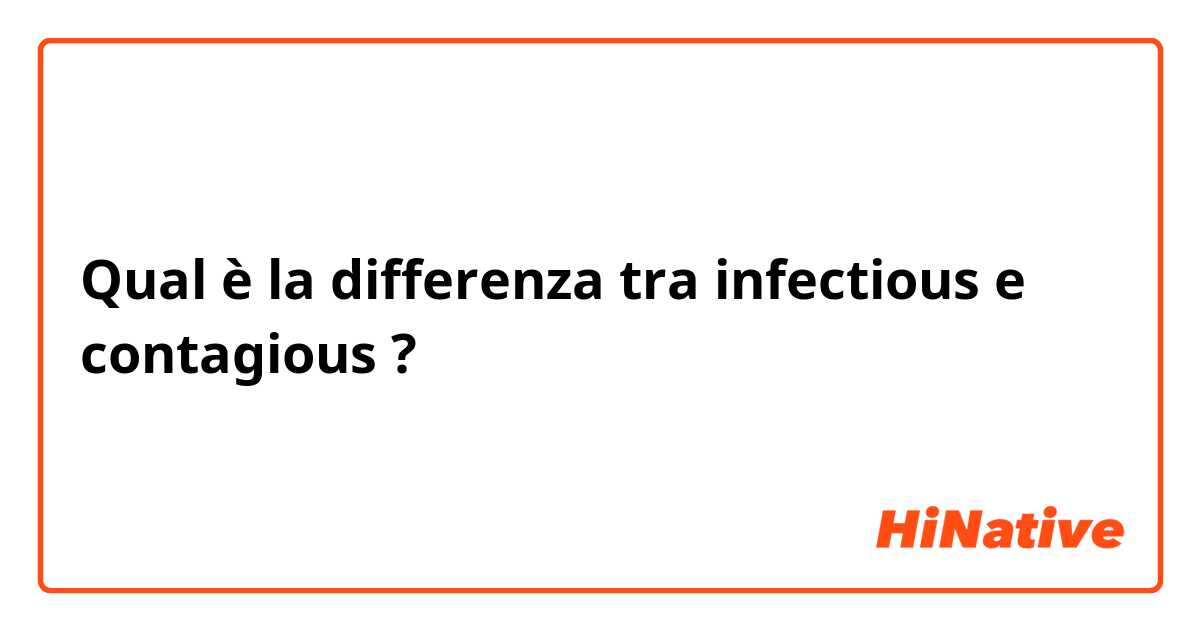 Qual è la differenza tra  infectious e contagious ?