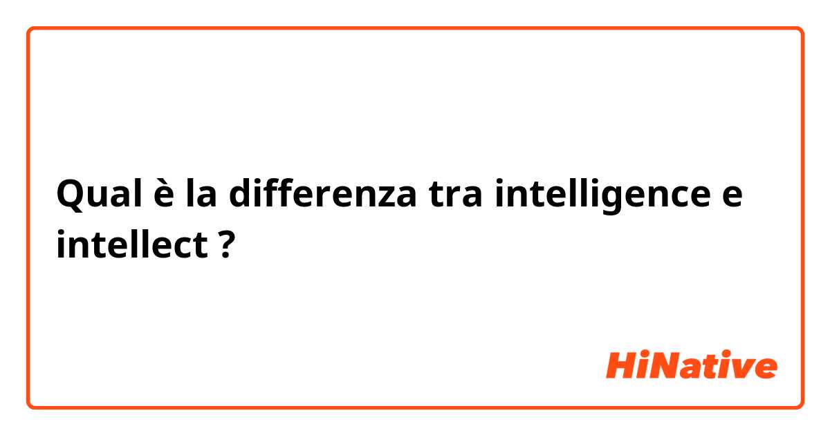 Qual è la differenza tra  intelligence e intellect ?