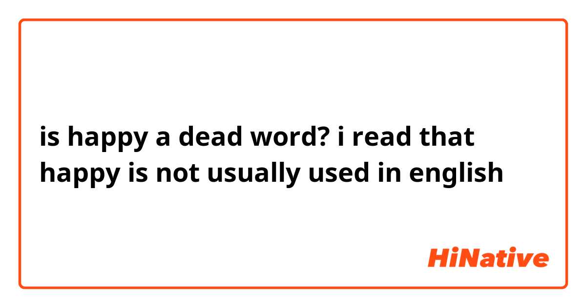 is happy a dead word? i read that happy is not usually used in english