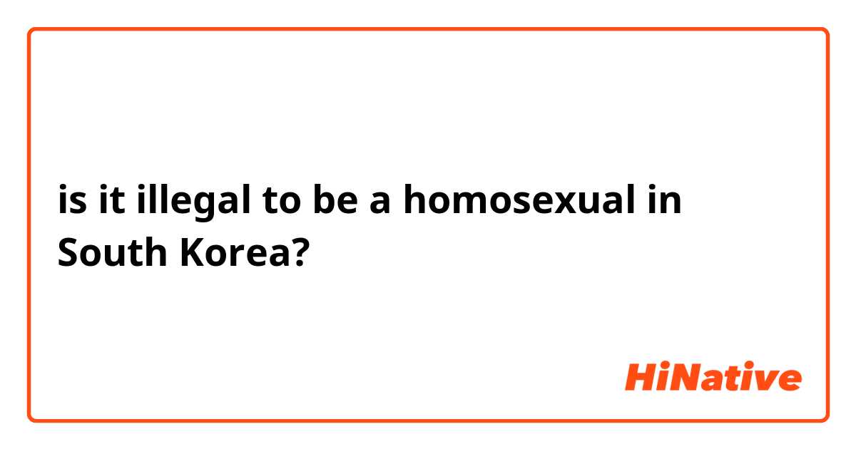 is it illegal to be a homosexual in South Korea?