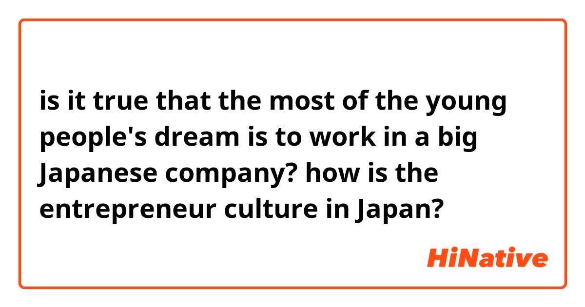 is it true that the most of the young people's dream is to work in a big Japanese company? how is the entrepreneur culture in Japan?