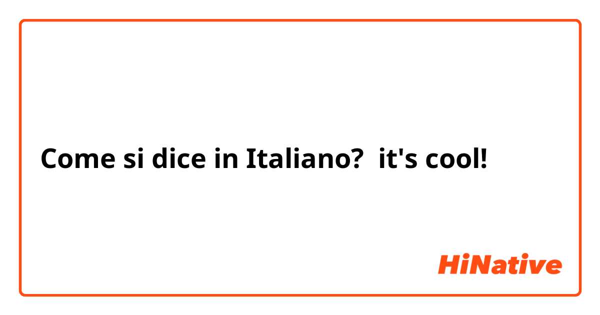 Come si dice in Italiano? it's cool!
