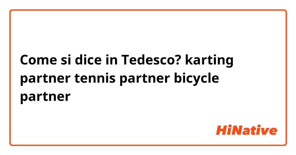 Come si dice in Tedesco? karting partner
tennis partner
bicycle partner
