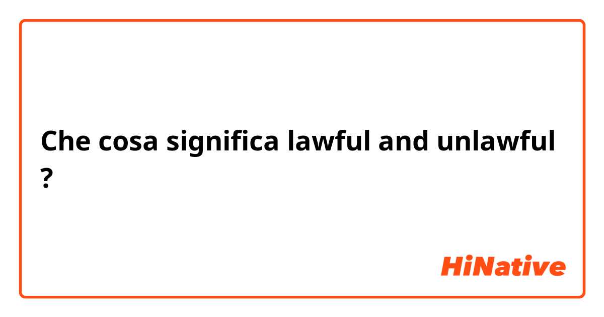 Che cosa significa lawful and unlawful?