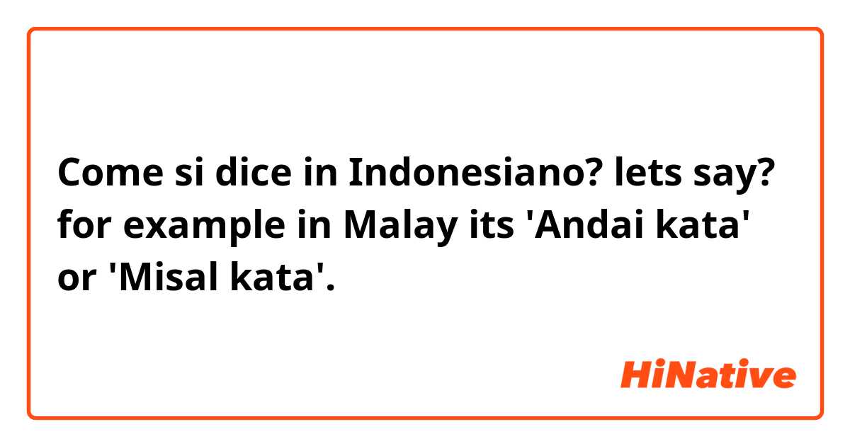 Come si dice in Indonesiano? lets say? for example in Malay its 'Andai kata' or 'Misal kata'. 