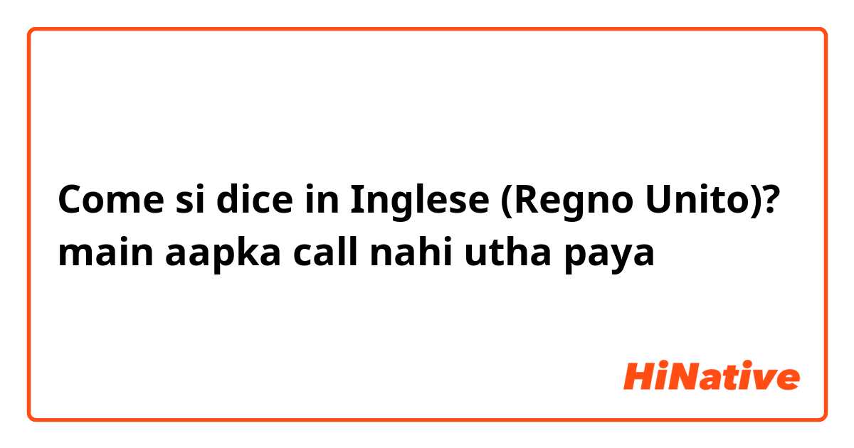 Come si dice in Inglese (Regno Unito)? main aapka call nahi utha paya