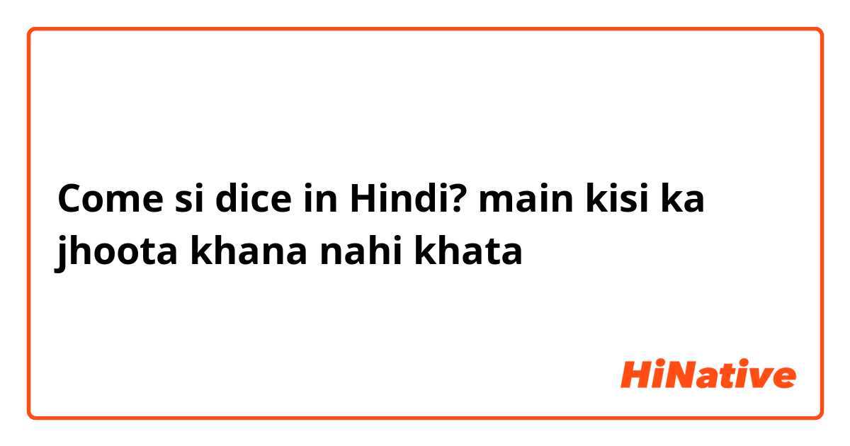 Come si dice in Hindi? main kisi ka jhoota khana nahi khata 