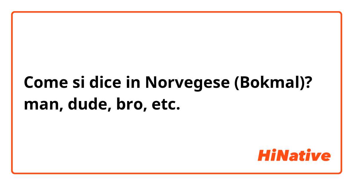 Come si dice in Norvegese (Bokmal)? man, dude, bro, etc.