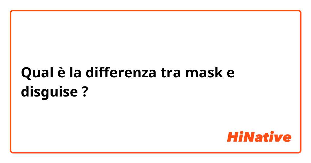 Qual è la differenza tra  mask e disguise ?