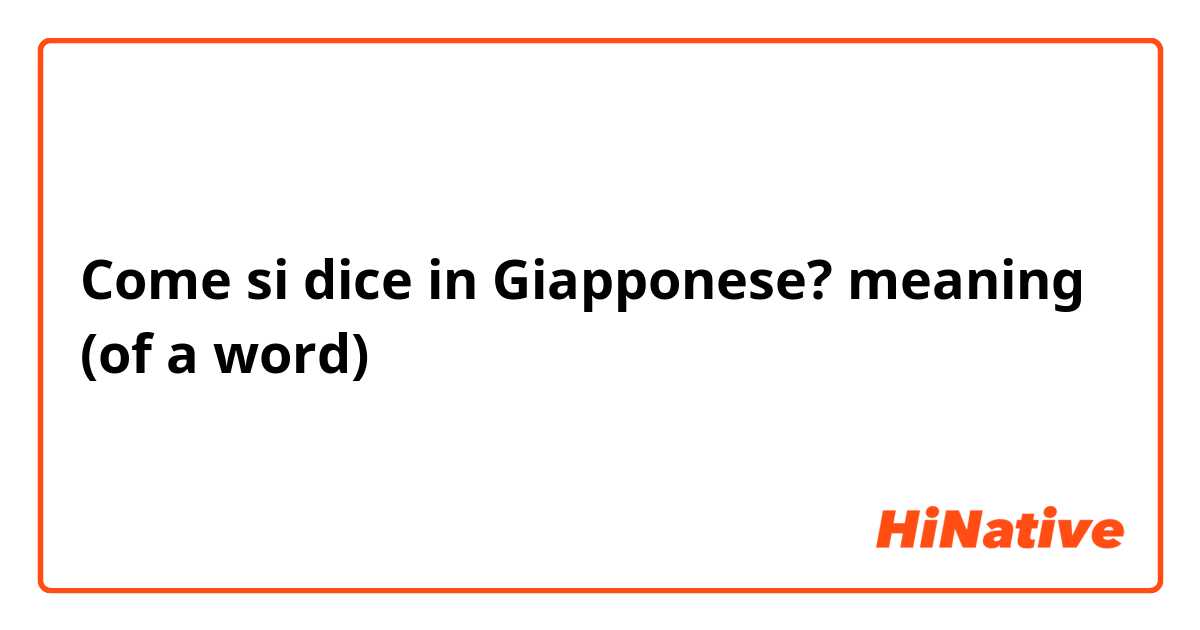 Come si dice in Giapponese? meaning (of a word)