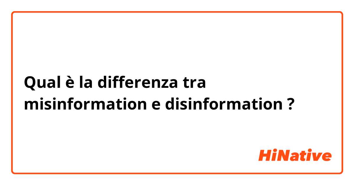 Qual è la differenza tra  misinformation  e disinformation ?