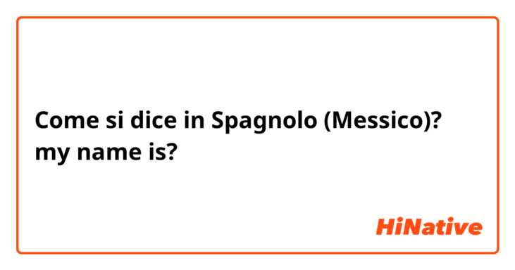 Come si dice in Spagnolo (Messico)? my name is?