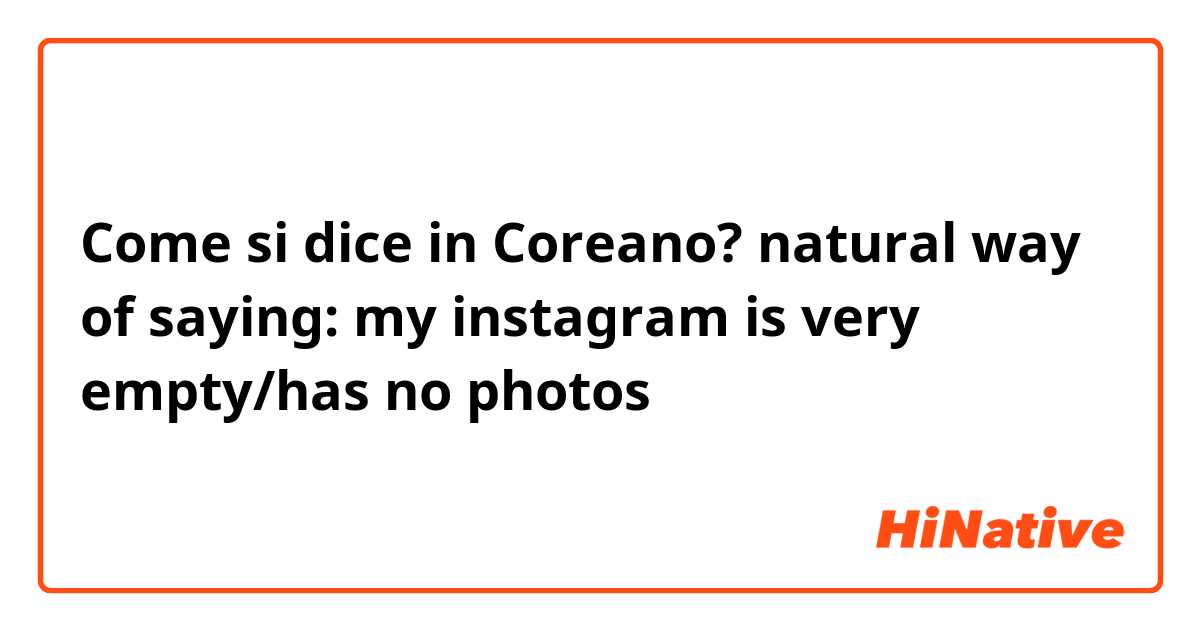 Come si dice in Coreano? natural way of saying: my instagram is very empty/has no photos