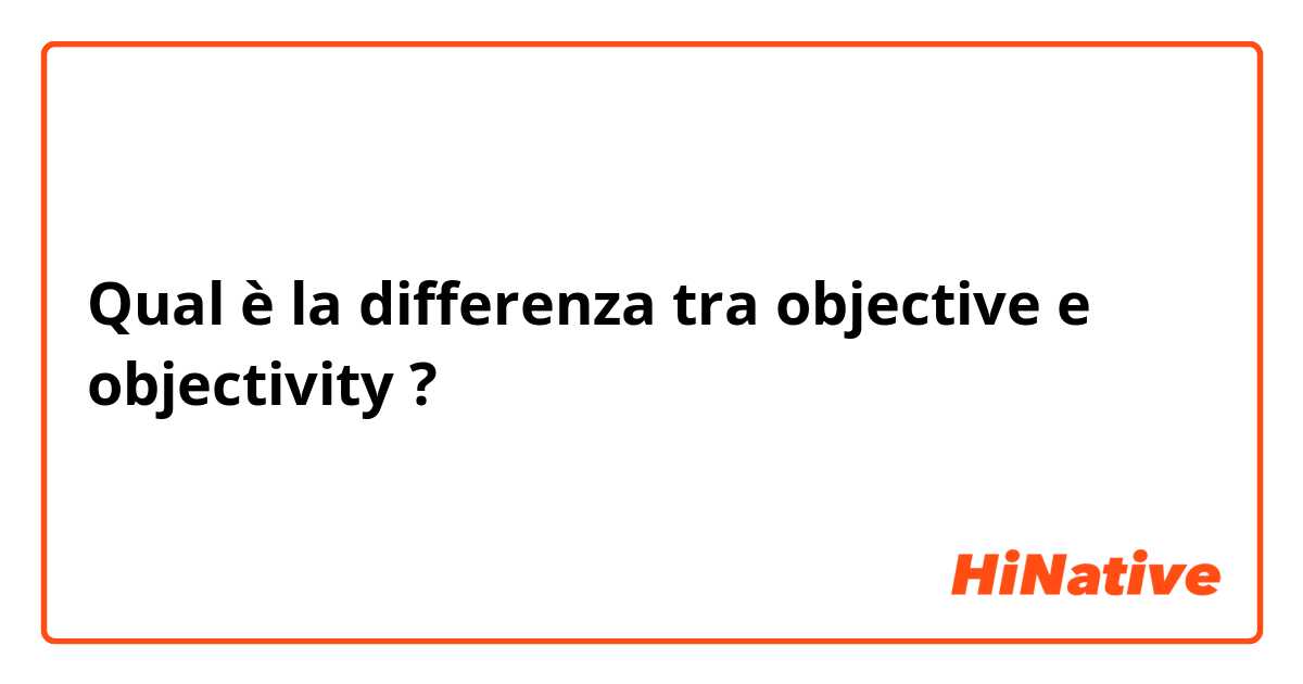 Qual è la differenza tra  objective e objectivity ?